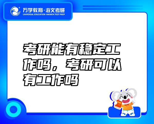 考研能有穩(wěn)定工作嗎，考研可以有工作嗎