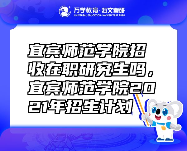 宜賓師范學(xué)院招收在職研究生嗎，宜賓師范學(xué)院2021年招生計(jì)劃