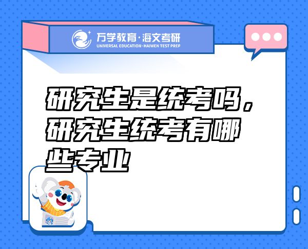 研究生是統(tǒng)考嗎，研究生統(tǒng)考有哪些專業(yè)