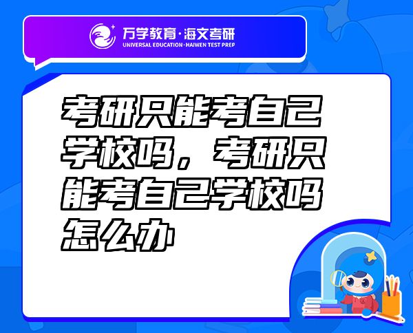 考研只能考自己學(xué)校嗎，考研只能考自己學(xué)校嗎怎么辦