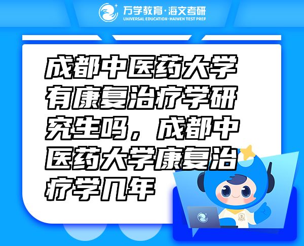 成都中醫(yī)藥大學(xué)有康復(fù)治療學(xué)研究生嗎，成都中醫(yī)藥大學(xué)康復(fù)治療學(xué)幾年