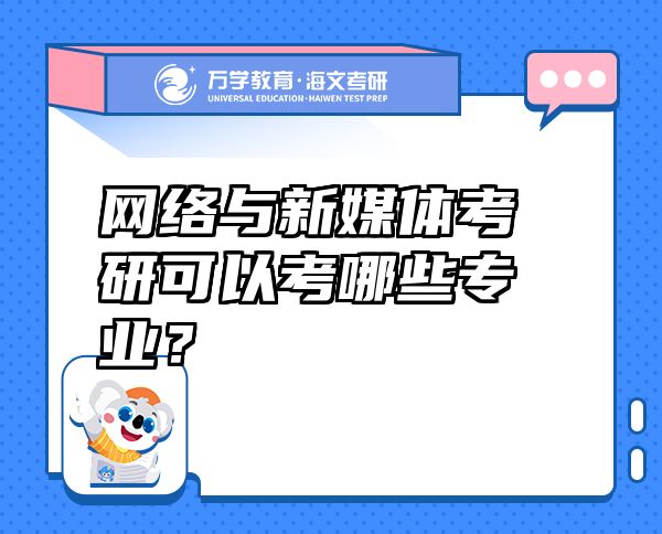 網(wǎng)絡與新媒體考研可以考哪些專業(yè)？