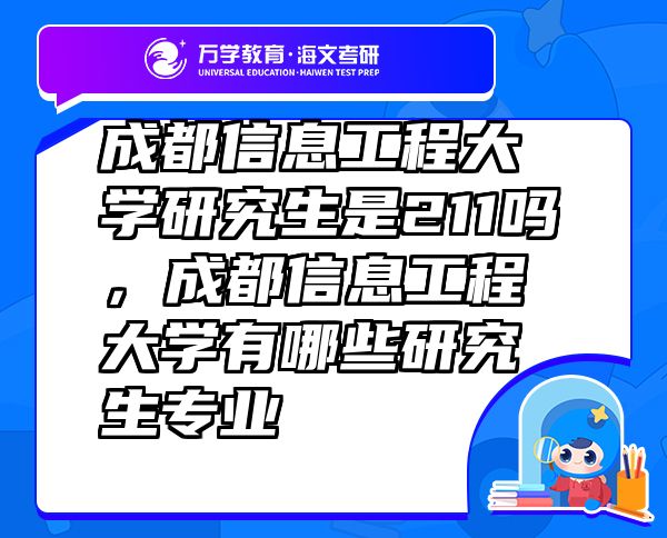 成都信息工程大學(xué)研究生是211嗎，成都信息工程大學(xué)有哪些研究生專業(yè)