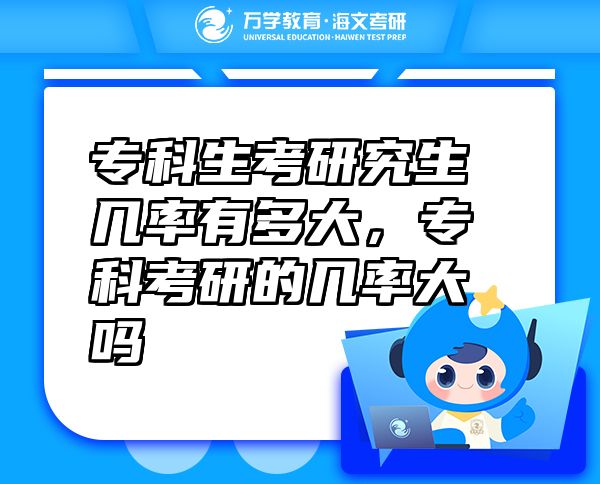 ?？粕佳芯可鷰茁视卸啻?，專科考研的幾率大嗎