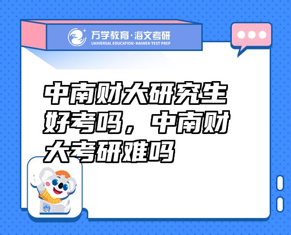 中南財大研究生好考嗎，中南財大考研難嗎
