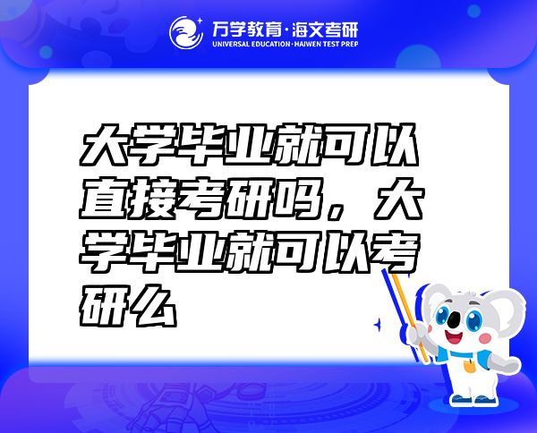 大學(xué)畢業(yè)就可以直接考研嗎，大學(xué)畢業(yè)就可以考研么