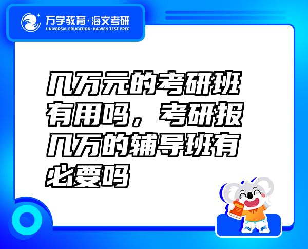 幾萬元的考研班有用嗎，考研報幾萬的輔導(dǎo)班有必要嗎