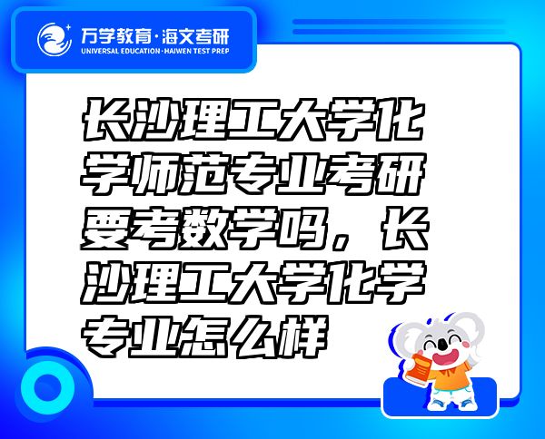 長沙理工大學(xué)化學(xué)師范專業(yè)考研要考數(shù)學(xué)嗎，長沙理工大學(xué)化學(xué)專業(yè)怎么樣
