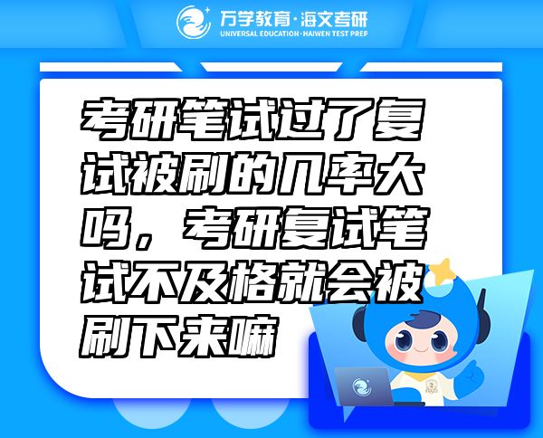 考研筆試過(guò)了復(fù)試被刷的幾率大嗎，考研復(fù)試筆試不及格就會(huì)被刷下來(lái)嘛