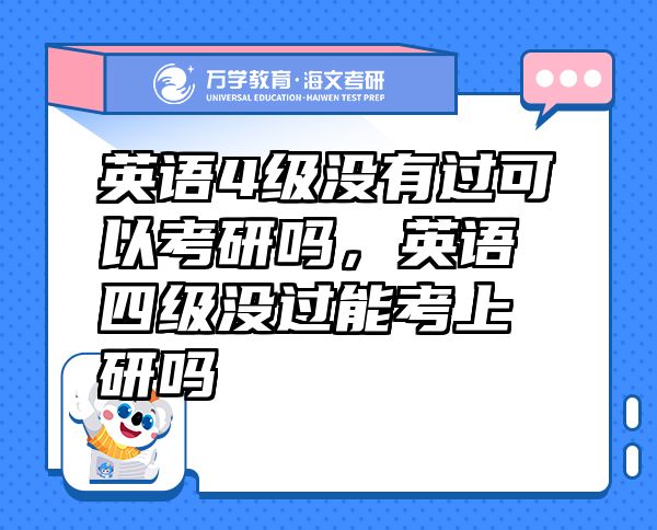 英語(yǔ)4級(jí)沒(méi)有過(guò)可以考研嗎，英語(yǔ)四級(jí)沒(méi)過(guò)能考上研嗎