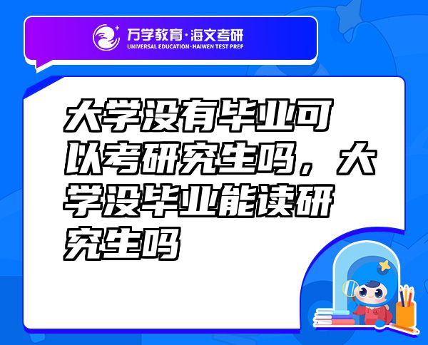 大學(xué)沒有畢業(yè)可以考研究生嗎，大學(xué)沒畢業(yè)能讀研究生嗎