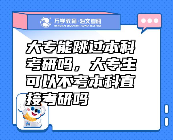 大專能跳過本科考研嗎，大專生可以不考本科直接考研嗎