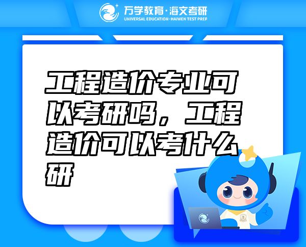 工程造價(jià)專業(yè)可以考研嗎，工程造價(jià)可以考什么研