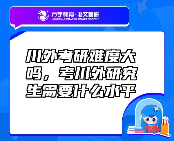 川外考研難度大嗎，考川外研究生需要什么水平