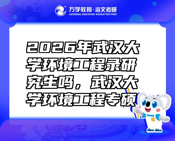 2026年武漢大學(xué)環(huán)境工程錄研究生嗎，武漢大學(xué)環(huán)境工程專碩