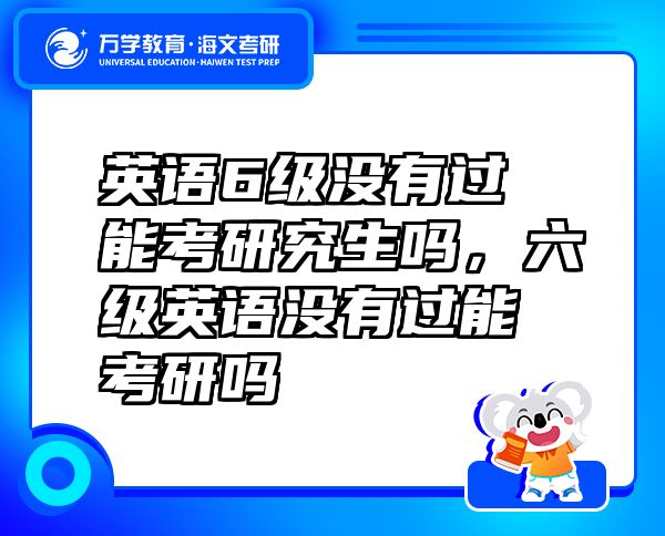 英語6級(jí)沒有過能考研究生嗎，六級(jí)英語沒有過能考研嗎