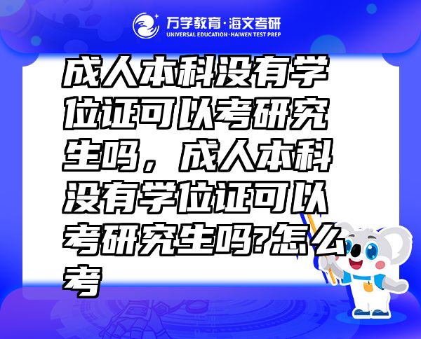 成人本科沒有學(xué)位證可以考研究生嗎，成人本科沒有學(xué)位證可以考研究生嗎?怎么考