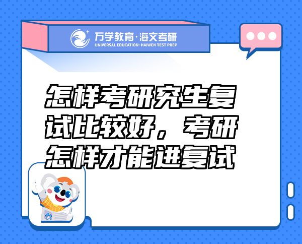 怎樣考研究生復(fù)試比較好，考研怎樣才能進復(fù)試