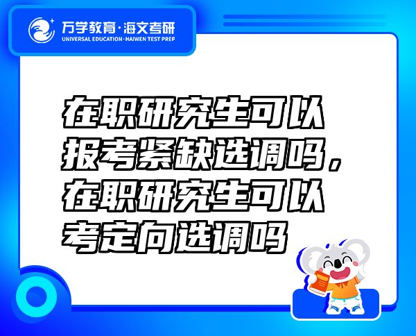 在職研究生可以報考緊缺選調(diào)嗎，在職研究生可以考定向選調(diào)嗎