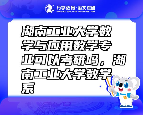 湖南工業(yè)大學(xué)數(shù)學(xué)與應(yīng)用數(shù)學(xué)專業(yè)可以考研嗎，湖南工業(yè)大學(xué)數(shù)學(xué)系