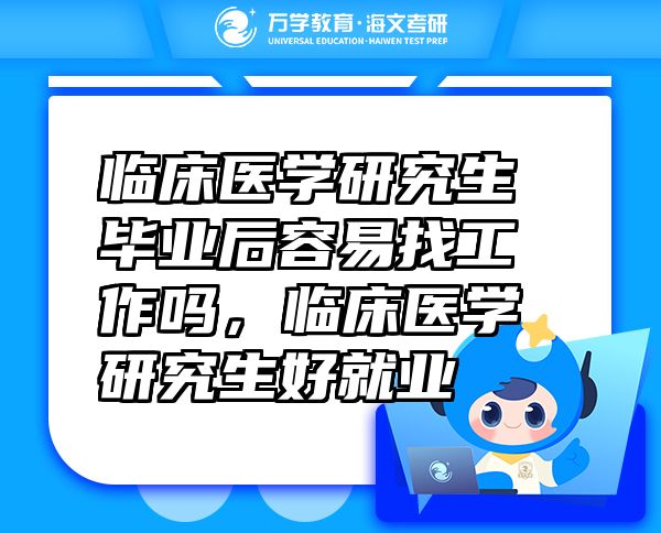 臨床醫(yī)學(xué)研究生畢業(yè)后容易找工作嗎，臨床醫(yī)學(xué)研究生好就業(yè)