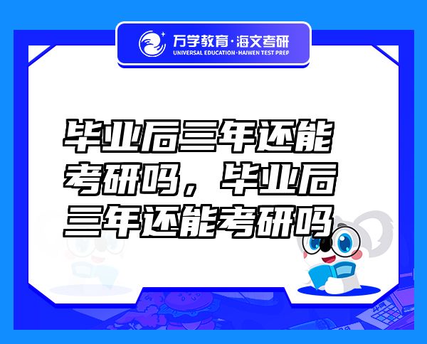 畢業(yè)后三年還能考研嗎，畢業(yè)后三年還能考研嗎