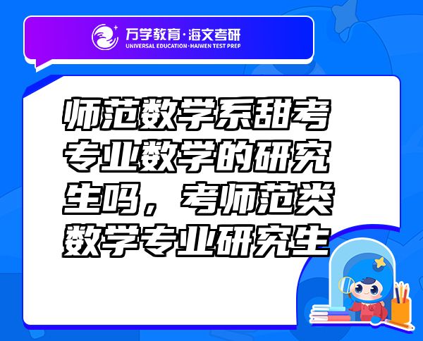師范數(shù)學(xué)系甜考專業(yè)數(shù)學(xué)的研究生嗎，考師范類數(shù)學(xué)專業(yè)研究生