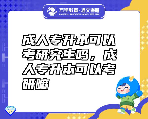 成人專升本可以考研究生嗎，成人專升本可以考研嘛