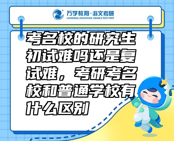 考名校的研究生初試難嗎還是復(fù)試難，考研考名校和普通學(xué)校有什么區(qū)別