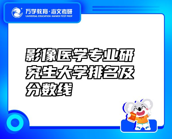 影像醫(yī)學(xué)專(zhuān)業(yè)研究生大學(xué)排名及分?jǐn)?shù)線