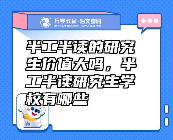 半工半讀的研究生價值大嗎，半工半讀研究生學(xué)校有哪些