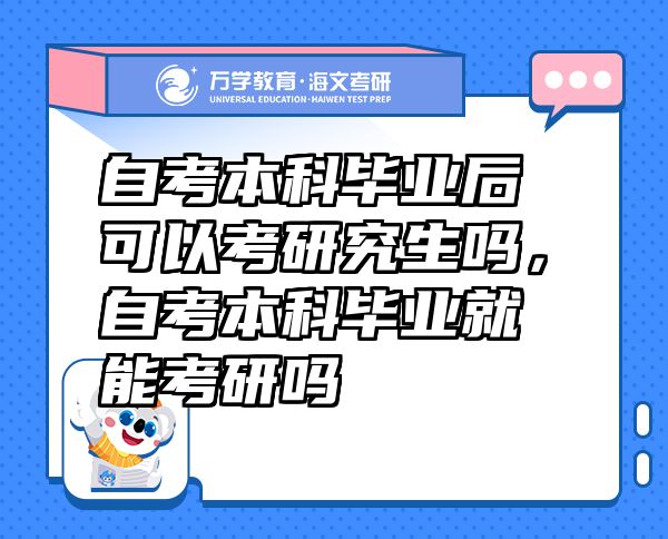 自考本科畢業(yè)后可以考研究生嗎，自考本科畢業(yè)就能考研嗎