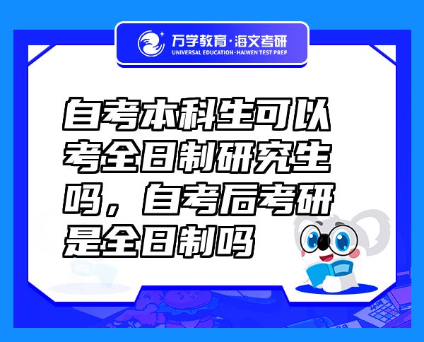 自考本科生可以考全日制研究生嗎，自考后考研是全日制嗎