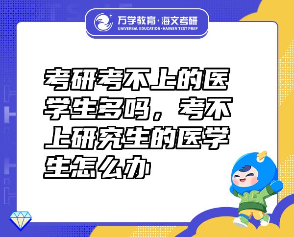 考研考不上的醫(yī)學(xué)生多嗎，考不上研究生的醫(yī)學(xué)生怎么辦