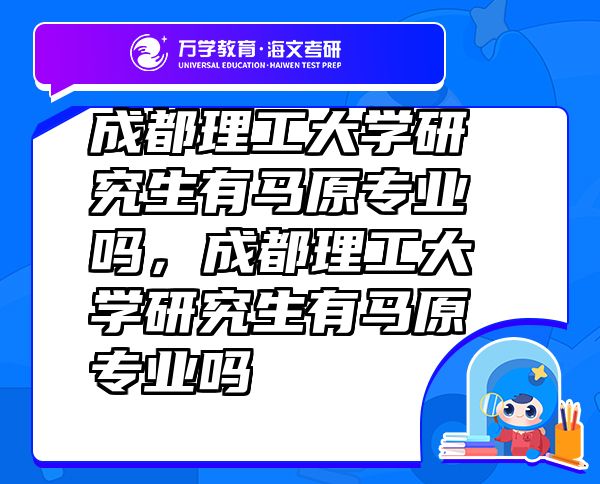 成都理工大學(xué)研究生有馬原專業(yè)嗎，成都理工大學(xué)研究生有馬原專業(yè)嗎