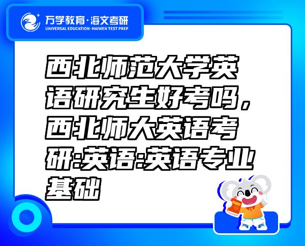 西北師范大學(xué)英語(yǔ)研究生好考嗎，西北師大英語(yǔ)考研:英語(yǔ):英語(yǔ)專業(yè)基礎(chǔ)