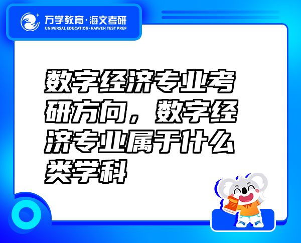 數(shù)字經(jīng)濟專業(yè)考研方向，數(shù)字經(jīng)濟專業(yè)屬于什么類學(xué)科