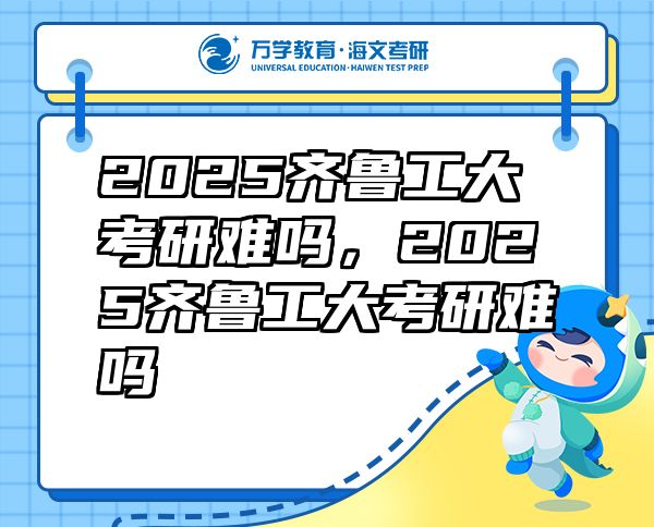 2025齊魯工大考研難嗎，2025齊魯工大考研難嗎