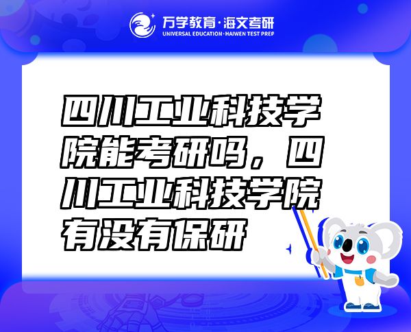 四川工業(yè)科技學(xué)院能考研嗎，四川工業(yè)科技學(xué)院有沒有保研