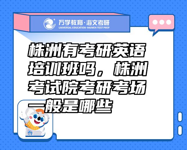 株洲有考研英語培訓(xùn)班嗎，株洲考試院考研考場一般是哪些