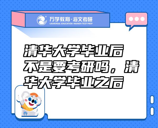 清華大學畢業(yè)后不是要考研嗎，清華大學畢業(yè)之后