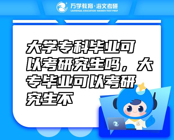 大學(xué)?？飘厴I(yè)可以考研究生嗎，大專畢業(yè)可以考研究生不