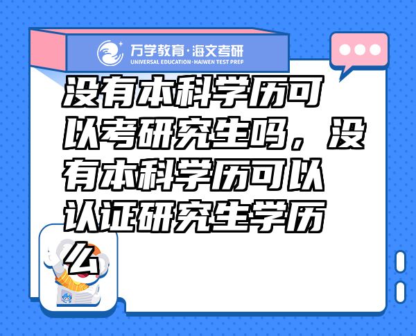 沒有本科學(xué)歷可以考研究生嗎，沒有本科學(xué)歷可以認(rèn)證研究生學(xué)歷么