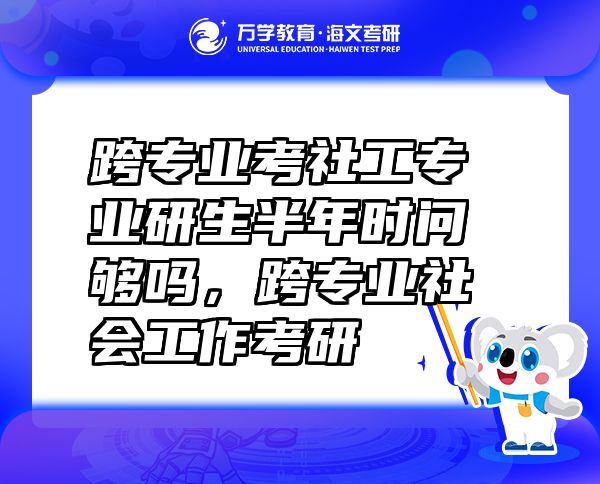 跨專業(yè)考社工專業(yè)研生半年時問夠嗎，跨專業(yè)社會工作考研