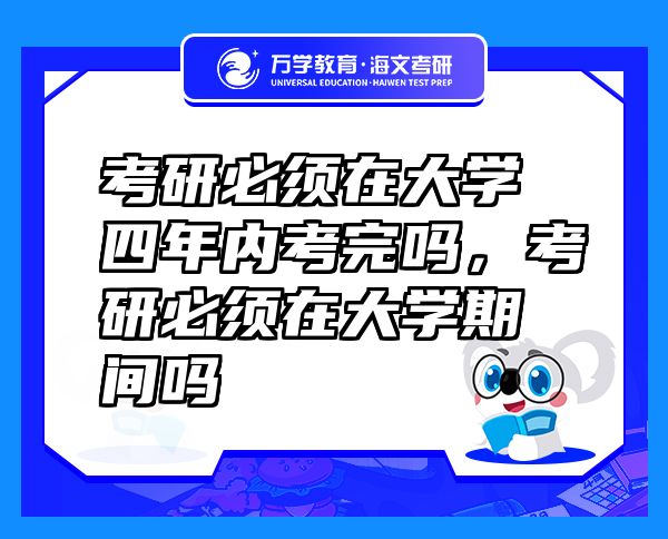 考研必須在大學(xué)四年內(nèi)考完嗎，考研必須在大學(xué)期間嗎