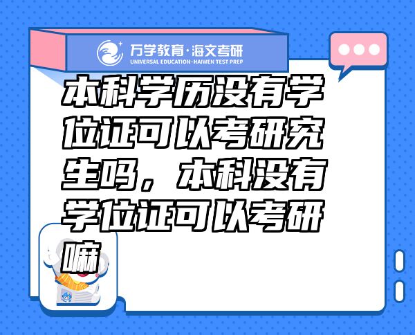本科學(xué)歷沒有學(xué)位證可以考研究生嗎，本科沒有學(xué)位證可以考研嘛