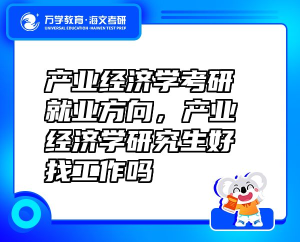 產(chǎn)業(yè)經(jīng)濟學考研就業(yè)方向，產(chǎn)業(yè)經(jīng)濟學研究生好找工作嗎