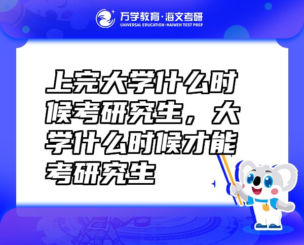 上完大學(xué)什么時(shí)候考研究生，大學(xué)什么時(shí)候才能考研究生