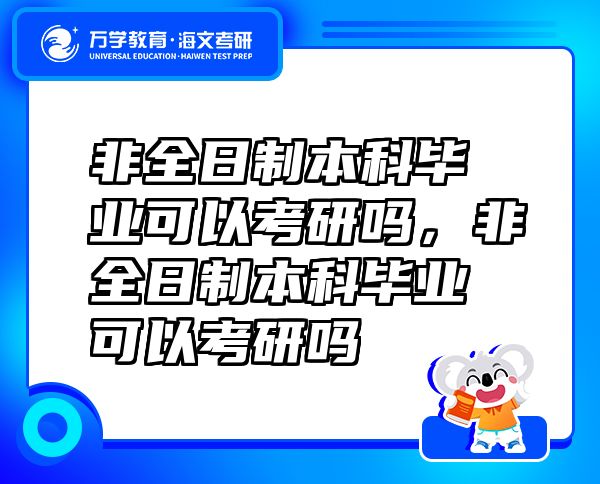非全日制本科畢業(yè)可以考研嗎，非全日制本科畢業(yè)可以考研嗎
