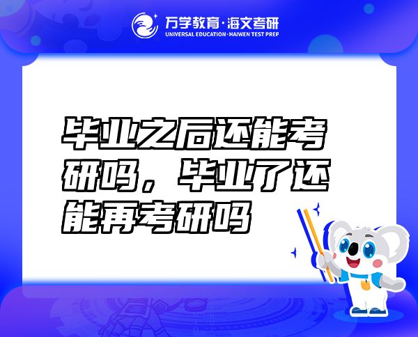 畢業(yè)之后還能考研嗎，畢業(yè)了還能再考研嗎